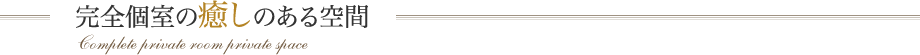 完全個室の癒やしのある空間